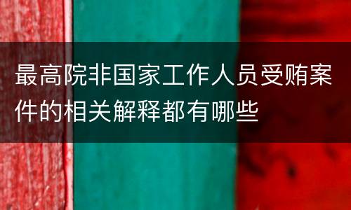 最高院非国家工作人员受贿案件的相关解释都有哪些