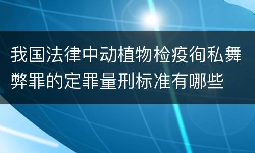 我国法律中动植物检疫徇私舞弊罪的定罪量刑标准有哪些