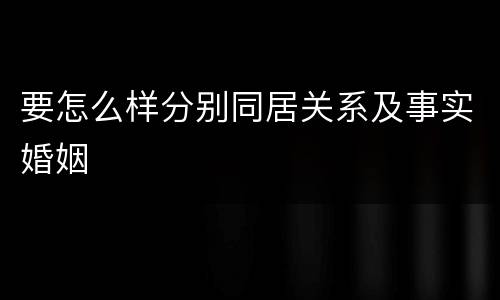 要怎么样分别同居关系及事实婚姻