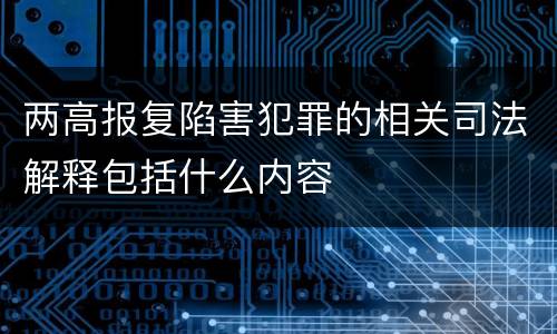 两高报复陷害犯罪的相关司法解释包括什么内容