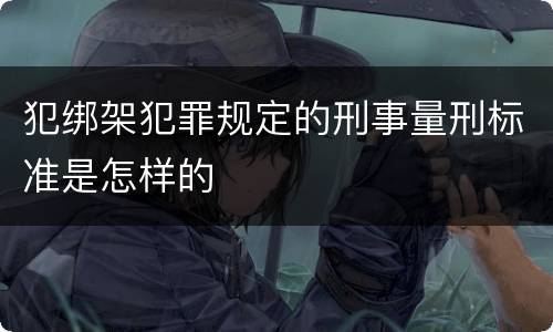 犯绑架犯罪规定的刑事量刑标准是怎样的