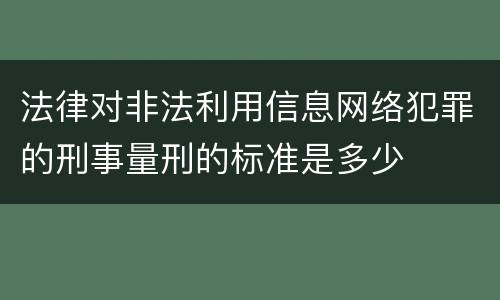 法律对非法利用信息网络犯罪的刑事量刑的标准是多少