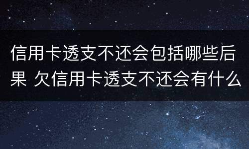 信用卡透支不还会包括哪些后果 欠信用卡透支不还会有什么问题