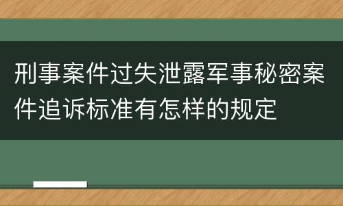 刑事案件过失泄露军事秘密案件追诉标准有怎样的规定
