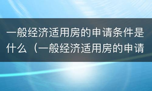 一般经济适用房的申请条件是什么（一般经济适用房的申请条件是什么意思）