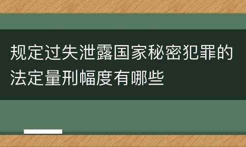 规定过失泄露国家秘密犯罪的法定量刑幅度有哪些