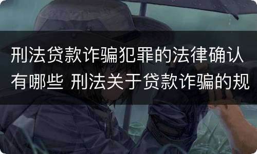 刑法贷款诈骗犯罪的法律确认有哪些 刑法关于贷款诈骗的规定