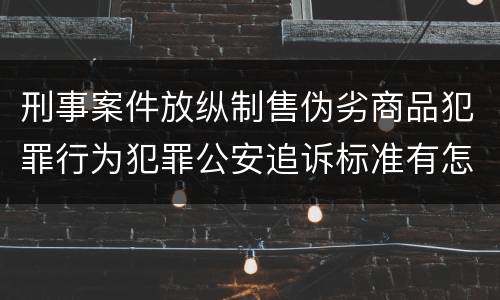刑事案件放纵制售伪劣商品犯罪行为犯罪公安追诉标准有怎样的规定