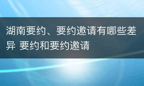湖南要约、要约邀请有哪些差异 要约和要约邀请