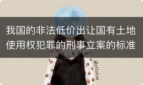 我国的非法低价出让国有土地使用权犯罪的刑事立案的标准