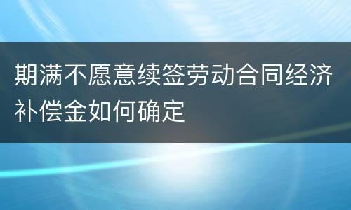 期满不愿意续签劳动合同经济补偿金如何确定
