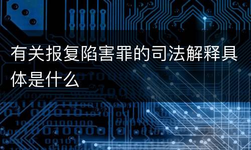 有关报复陷害罪的司法解释具体是什么