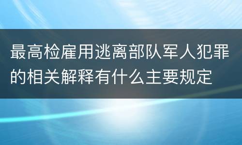 最高检雇用逃离部队军人犯罪的相关解释有什么主要规定