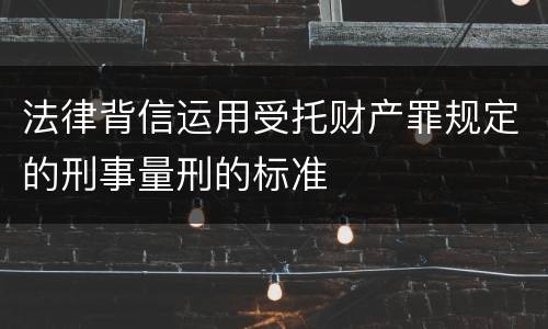 法律背信运用受托财产罪规定的刑事量刑的标准
