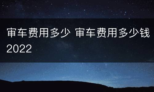 审车费用多少 审车费用多少钱2022