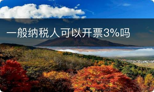 一般纳税人可以开票3%吗