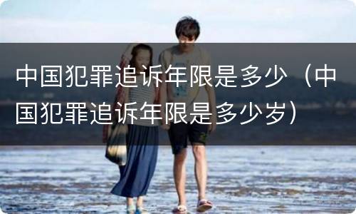 中国犯罪追诉年限是多少（中国犯罪追诉年限是多少岁）