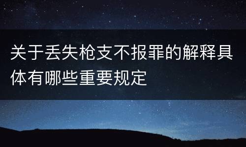 关于丢失枪支不报罪的解释具体有哪些重要规定