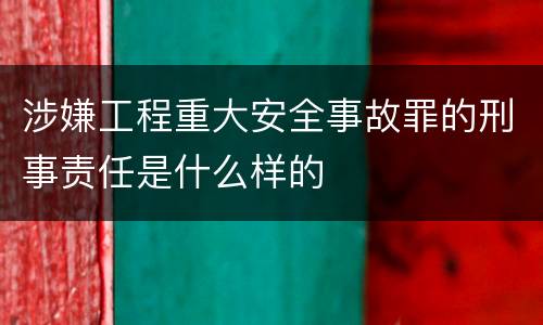 涉嫌工程重大安全事故罪的刑事责任是什么样的