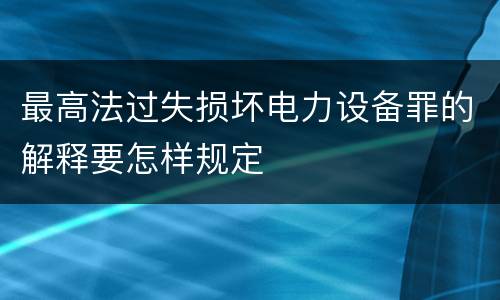 最高法过失损坏电力设备罪的解释要怎样规定
