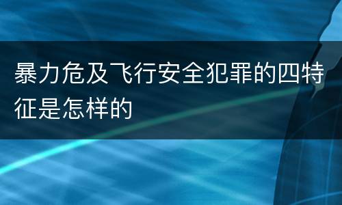 暴力危及飞行安全犯罪的四特征是怎样的