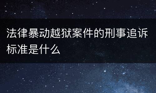 法律暴动越狱案件的刑事追诉标准是什么