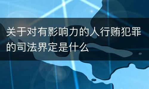 关于对有影响力的人行贿犯罪的司法界定是什么