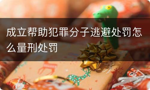 成立帮助犯罪分子逃避处罚怎么量刑处罚