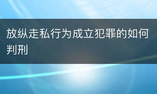 放纵走私行为成立犯罪的如何判刑