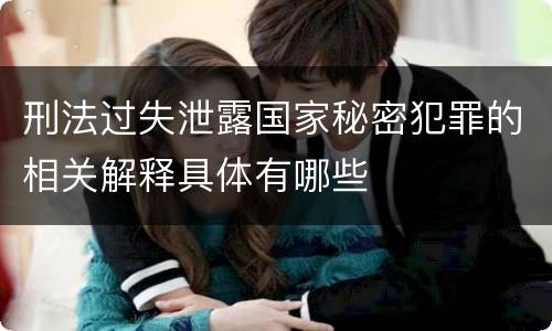 刑法过失泄露国家秘密犯罪的相关解释具体有哪些