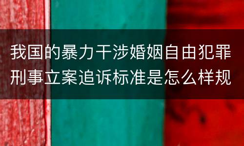 我国的暴力干涉婚姻自由犯罪刑事立案追诉标准是怎么样规定