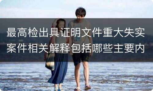 最高检出具证明文件重大失实案件相关解释包括哪些主要内容