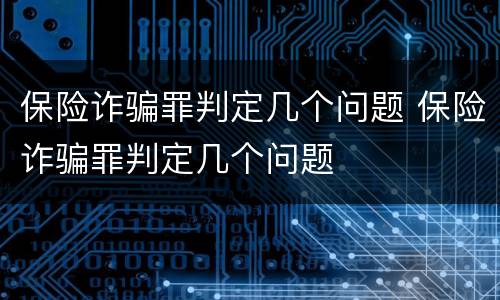 保险诈骗罪判定几个问题 保险诈骗罪判定几个问题