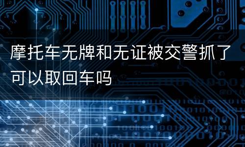 摩托车无牌和无证被交警抓了可以取回车吗