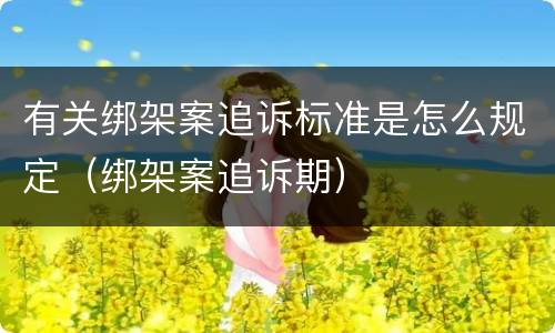 有关绑架案追诉标准是怎么规定（绑架案追诉期）