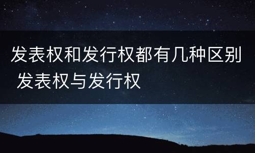 发表权和发行权都有几种区别 发表权与发行权