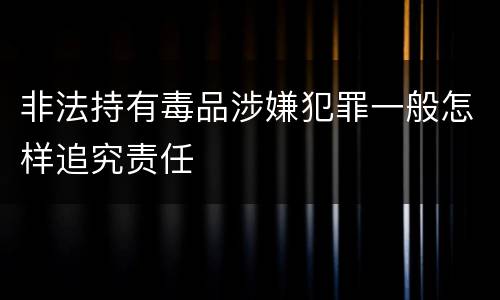 非法持有毒品涉嫌犯罪一般怎样追究责任