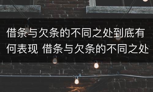 借条与欠条的不同之处到底有何表现 借条与欠条的不同之处到底有何表现呢