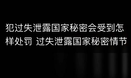 犯过失泄露国家秘密会受到怎样处罚 过失泄露国家秘密情节严重