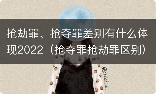 抢劫罪、抢夺罪差别有什么体现2022（抢夺罪抢劫罪区别）