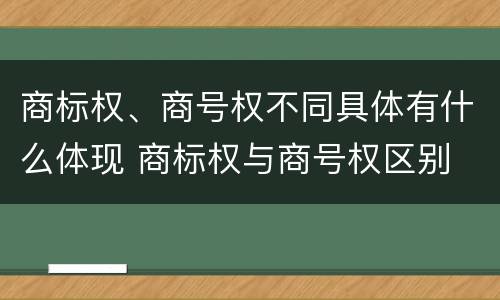商标权、商号权不同具体有什么体现 商标权与商号权区别