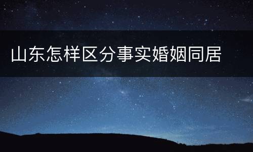山东怎样区分事实婚姻同居