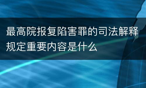 最高院报复陷害罪的司法解释规定重要内容是什么