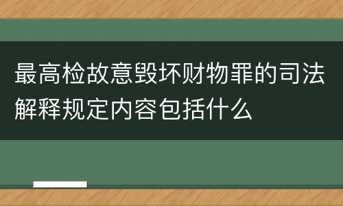 最高检故意毁坏财物罪的司法解释规定内容包括什么