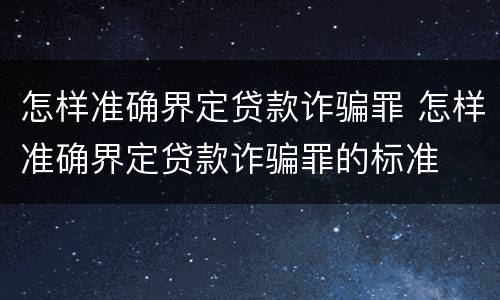 怎样准确界定贷款诈骗罪 怎样准确界定贷款诈骗罪的标准