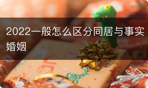 2022一般怎么区分同居与事实婚姻