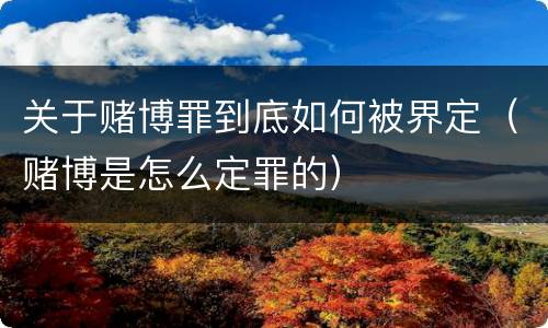 关于赌博罪到底如何被界定（赌博是怎么定罪的）