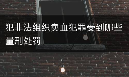 犯非法组织卖血犯罪受到哪些量刑处罚