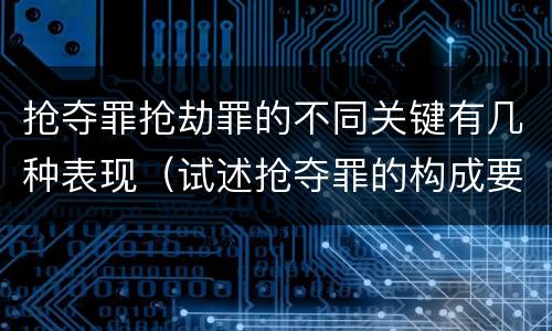 抢夺罪抢劫罪的不同关键有几种表现（试述抢夺罪的构成要件以及与抢劫罪的区别）