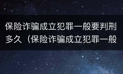 保险诈骗成立犯罪一般要判刑多久（保险诈骗成立犯罪一般要判刑多久呢）